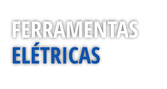 Aqui você encontra as melhores ferramentas elétricas